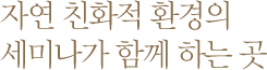 자연 친화적 환경의 세미나가 함께 하는 곳